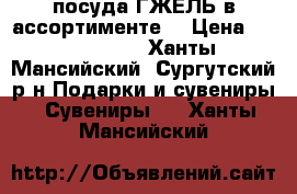 посуда ГЖЕЛЬ в ассортименте. › Цена ­ 1000-2500 - Ханты-Мансийский, Сургутский р-н Подарки и сувениры » Сувениры   . Ханты-Мансийский